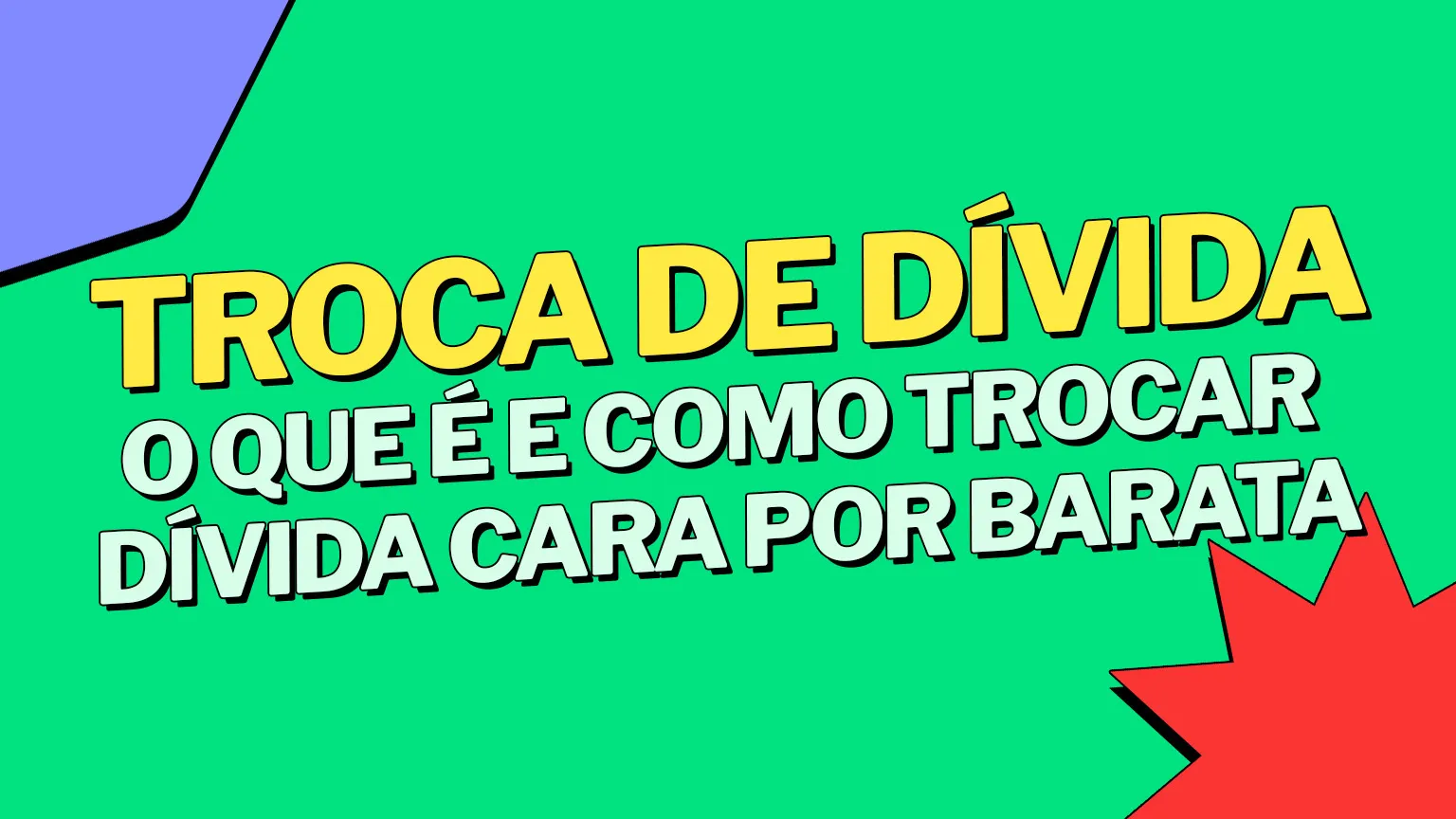 Troca de dívida: o que é e como trocar dívida cara por barata